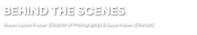 BEHIND THE SCENES Shawn Leister-Frazier (Director of Photography) & Sassy Mohen (Director)