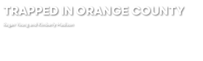 TRAPPED IN ORANGE COUNTY Regan Young and Kimberly Madison