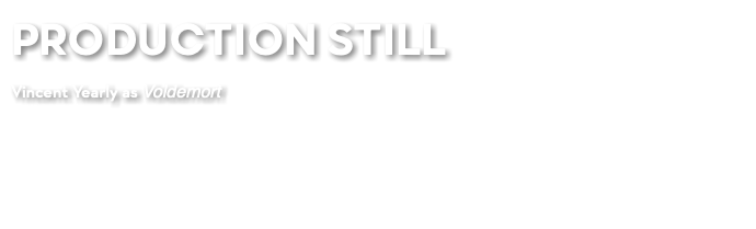PRODUCTION STILL Vincent Yearly as Voldemort