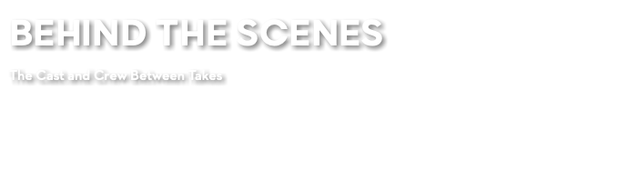 BEHIND THE SCENES The Cast and Crew Between Takes