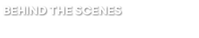 BEHIND THE SCENES 