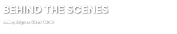 BEHIND THE SCENES Ashley Reign as Gwen Harris